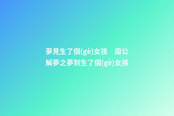夢見生了個(gè)女孩　周公解夢之夢到生了個(gè)女孩